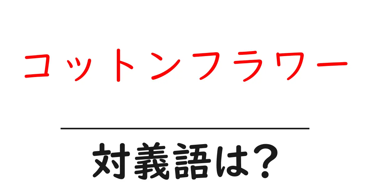 コットンフラワーの対義語・反対語を使用例を交えて分かりやすく解説！