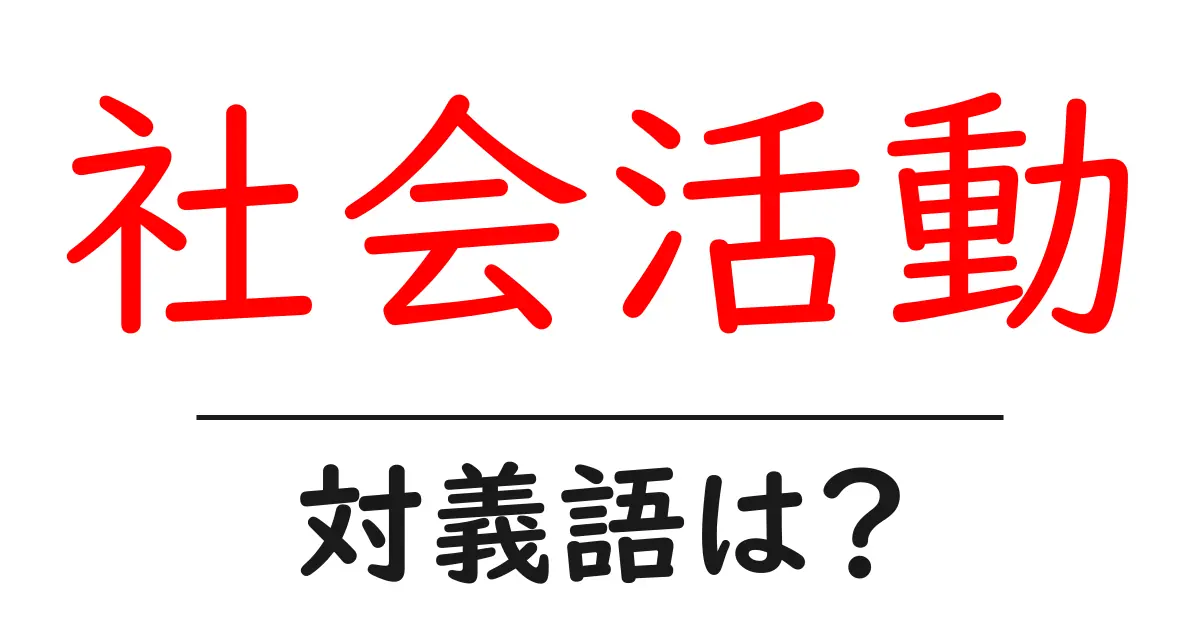 社会活動の対義語・反対語を使用例を交えて分かりやすく解説!