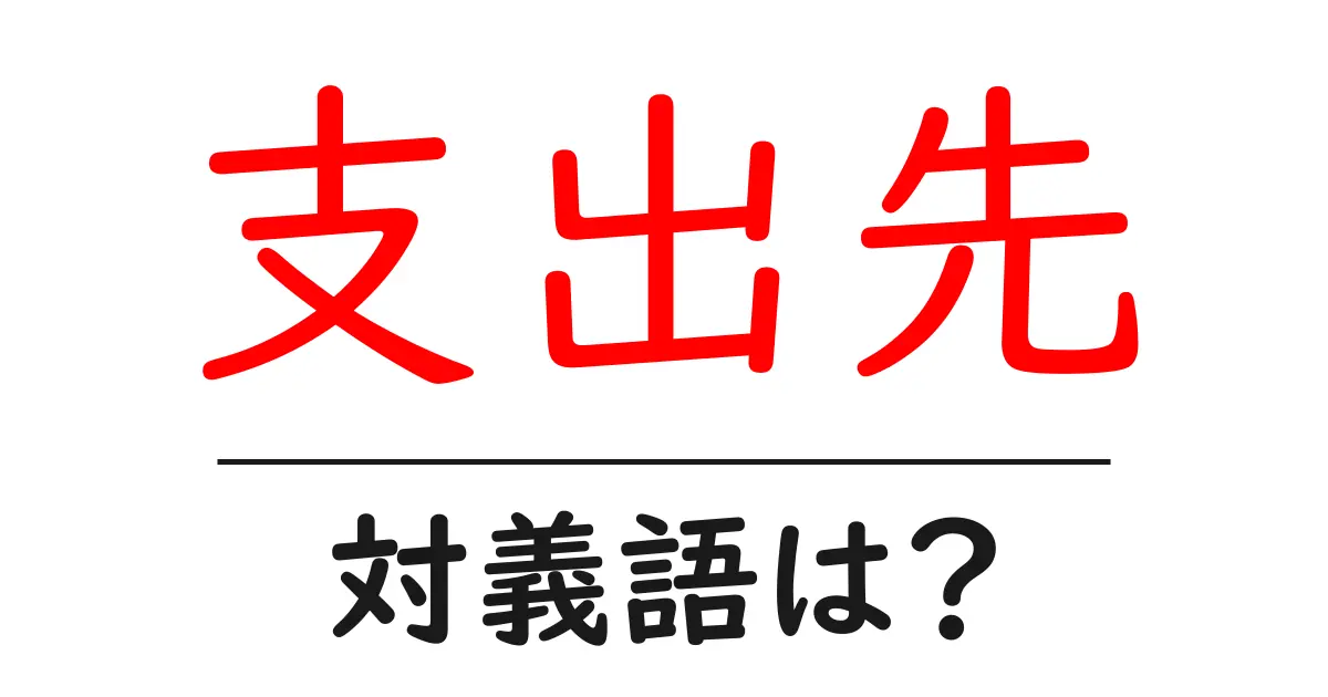 支出先の対義語・反対語を使用例を交えて分かりやすく解説！