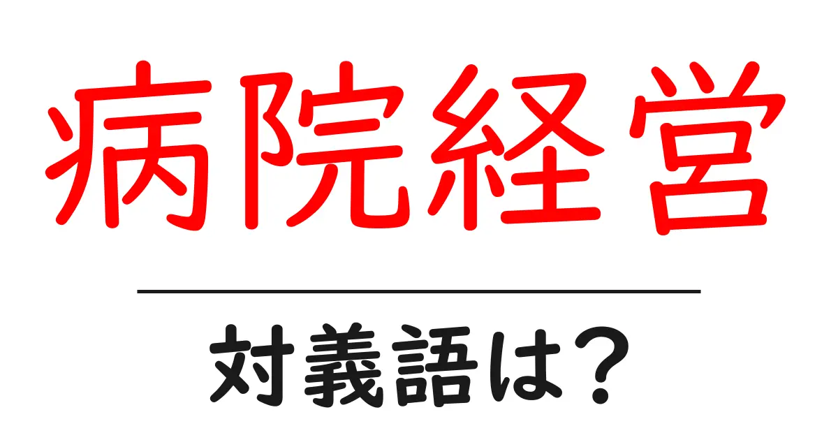 病院経営の対義語・反対語を使用例を交えて分かりやすく解説!