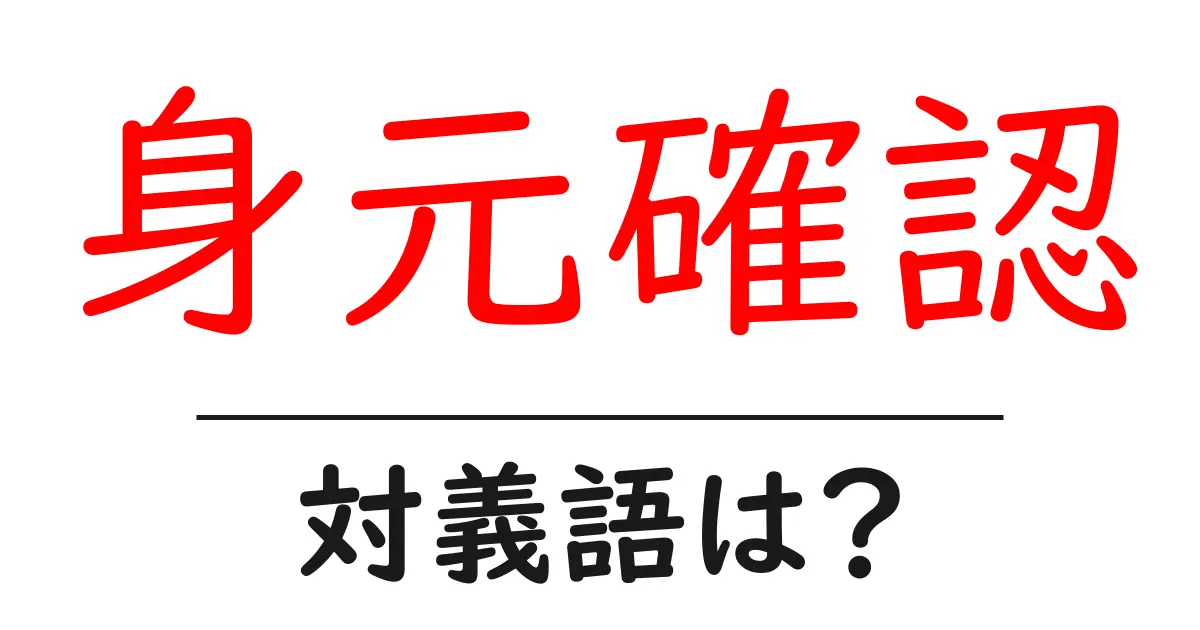 身元確認の対義語・反対語を使用例を交えて分かりやすく解説!