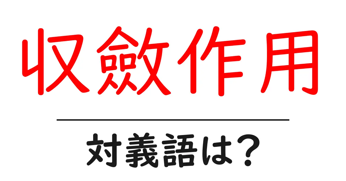 収斂作用の対義語・反対語を使用例を交えて分かりやすく解説!