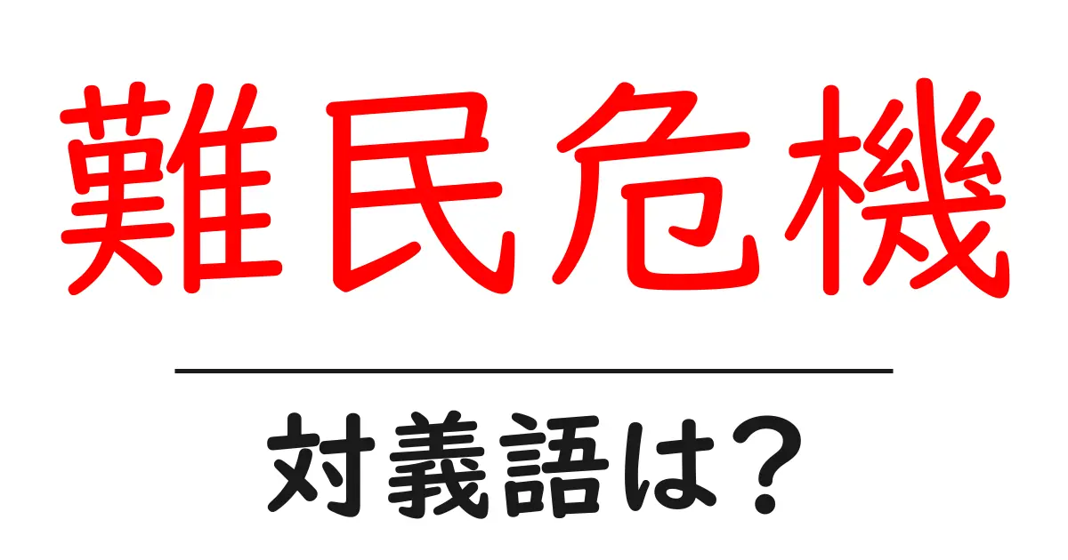 難民危機の対義語・反対語を使用例を交えて分かりやすく解説!