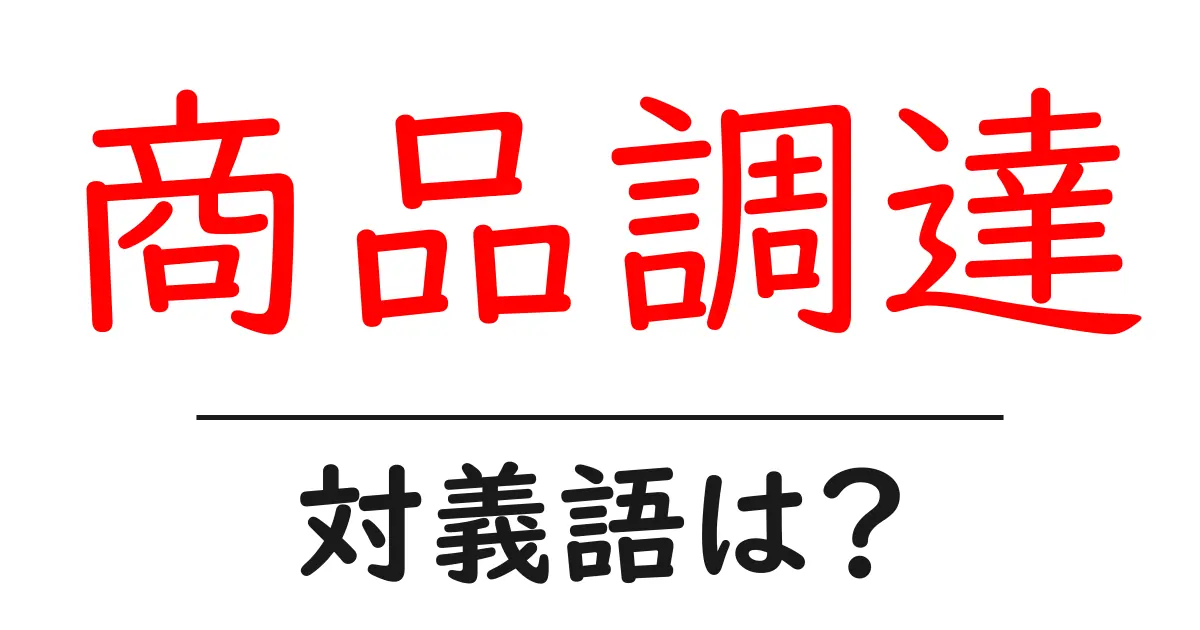 商品調達の対義語・反対語を使用例を交えて分かりやすく解説!