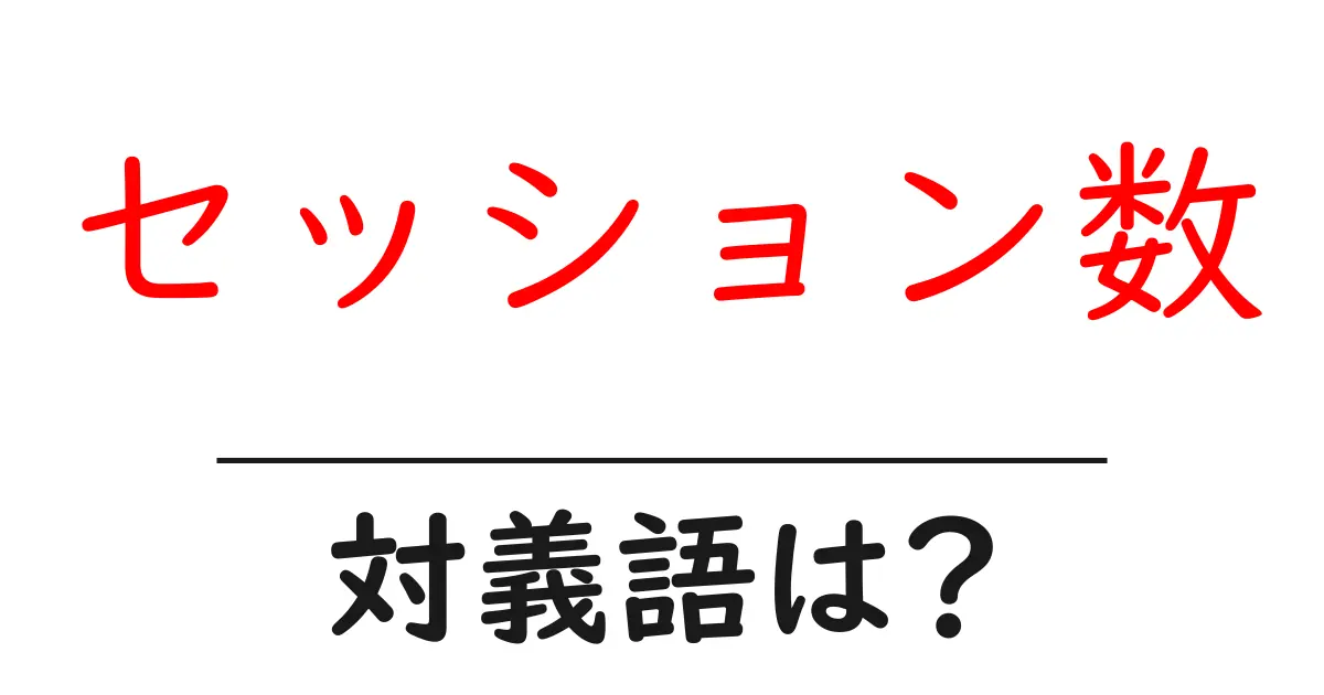セッション数の対義語・反対語を使用例を交えて分かりやすく解説!