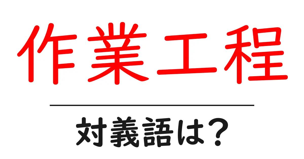 作業工程の対義語・反対語を使用例を交えて分かりやすく解説!
