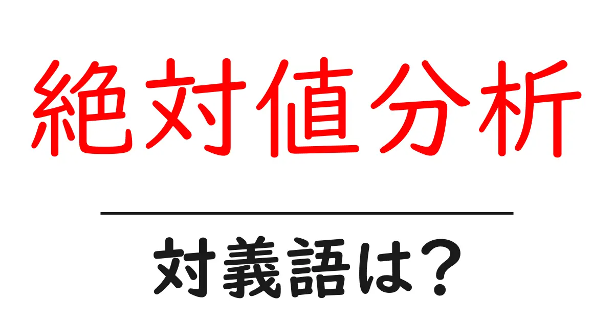 絶対値分析の対義語・反対語を使用例を交えて分かりやすく解説！