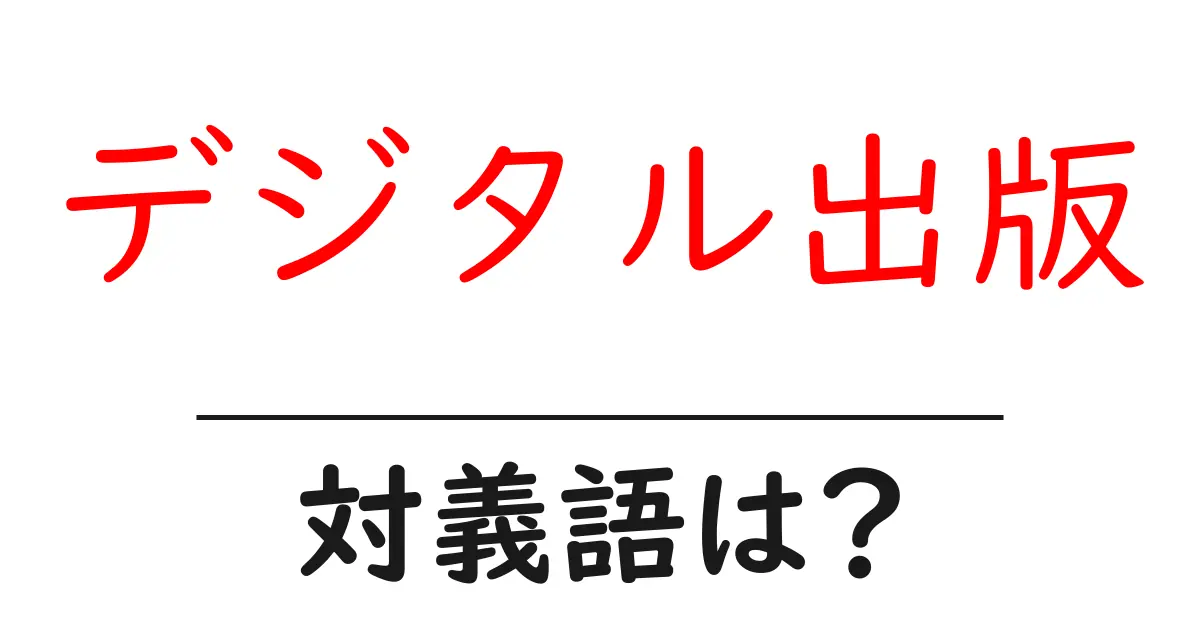 デジタル出版の対義語・反対語を使用例を交えて分かりやすく解説!