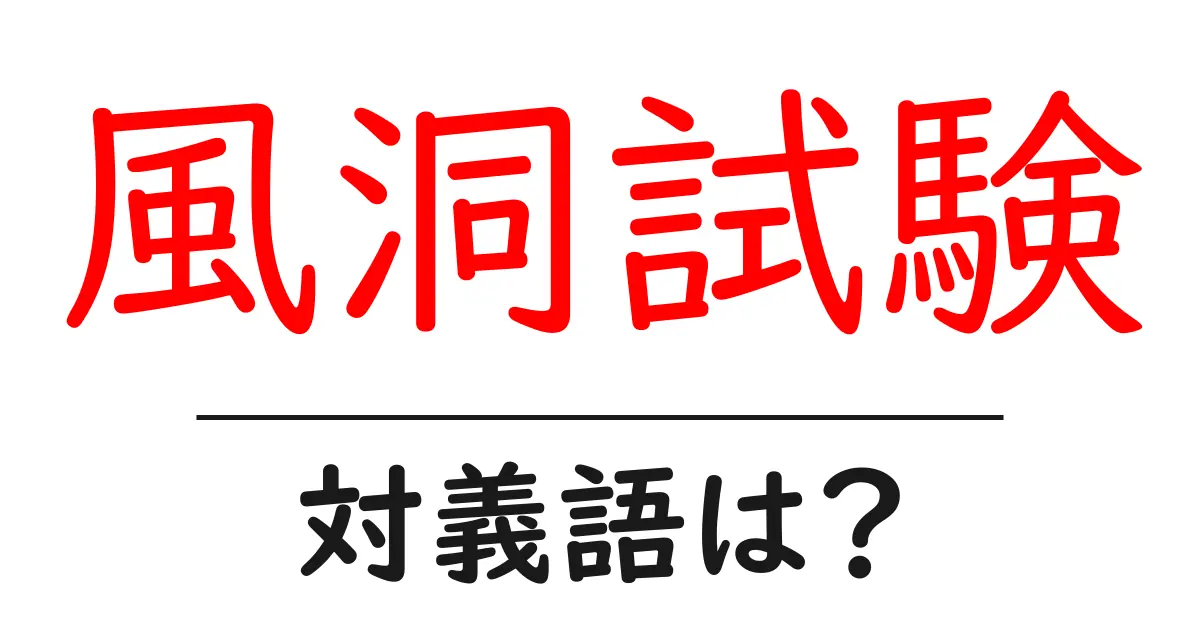 風洞試験の対義語・反対語を使用例を交えて分かりやすく解説!