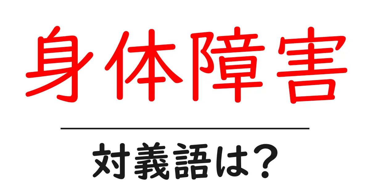 身体障害の対義語・反対語を使用例を交えて分かりやすく解説!