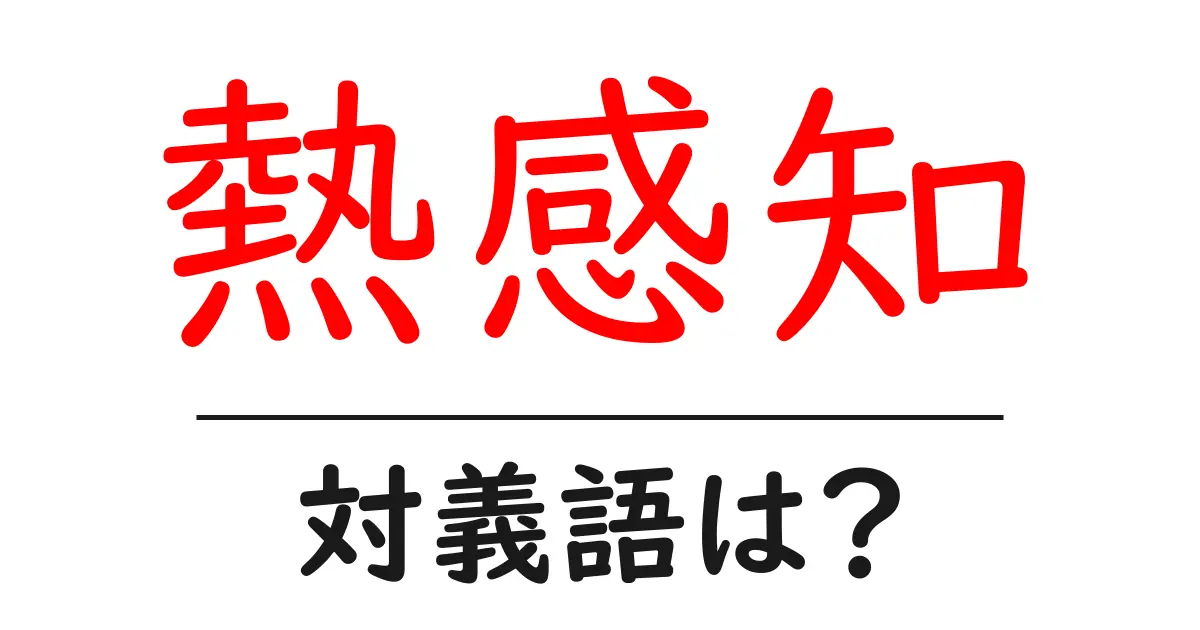 熱感知の対義語・反対語を使用例を交えて分かりやすく解説!