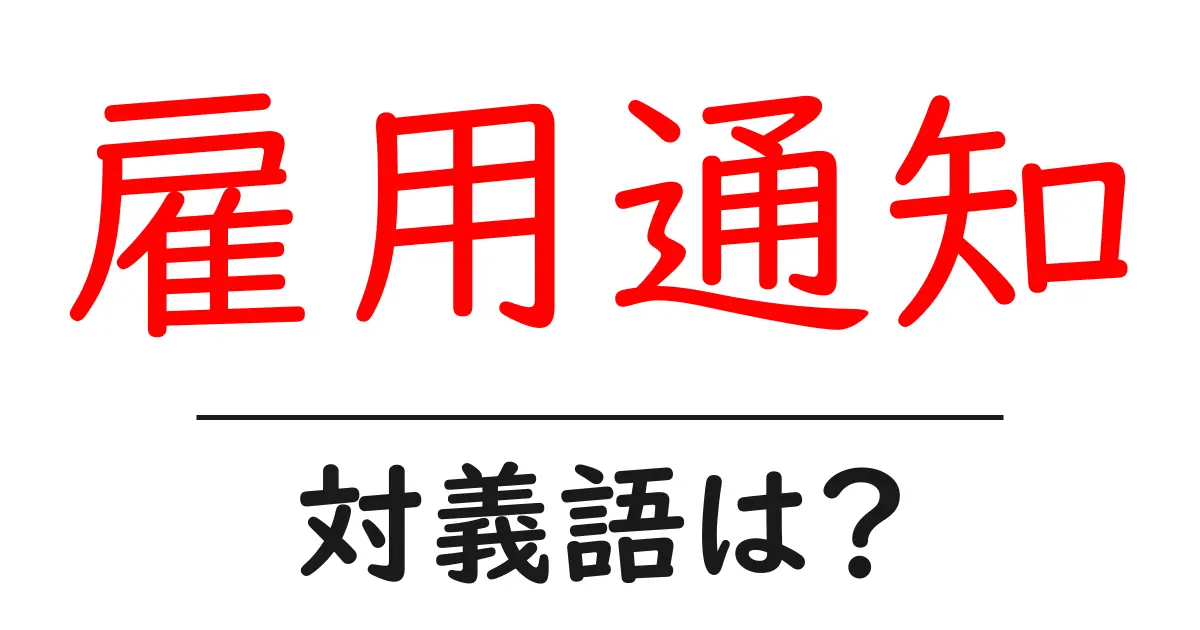 雇用通知の対義語・反対語を使用例を交えて分かりやすく解説!