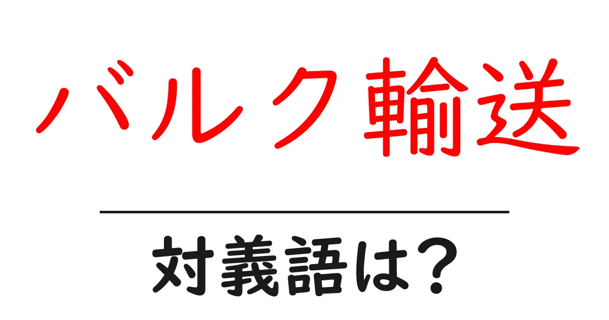 バルク輸送の対義語・反対語を使用例を交えて分かりやすく解説!