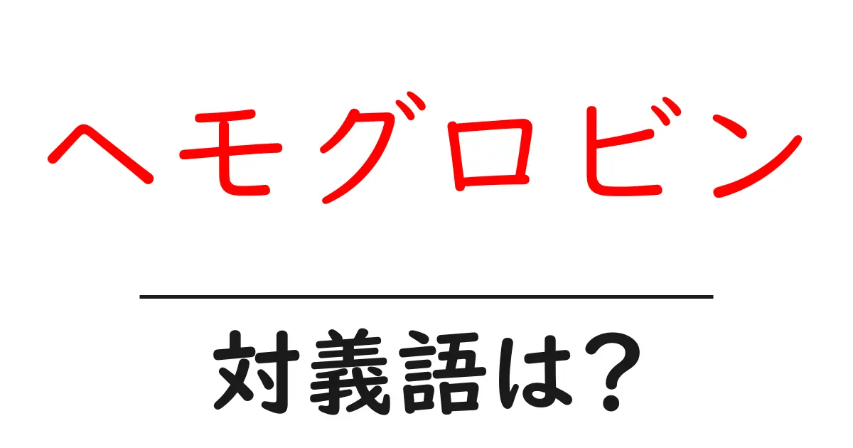 ヘモグロビンの対義語・反対語を使用例を交えて分かりやすく解説!