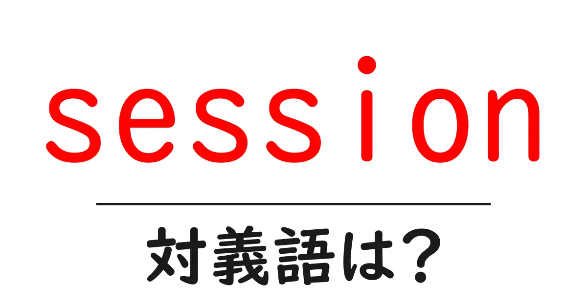 sessionの対義語・反対語を使用例を交えて分かりやすく解説!