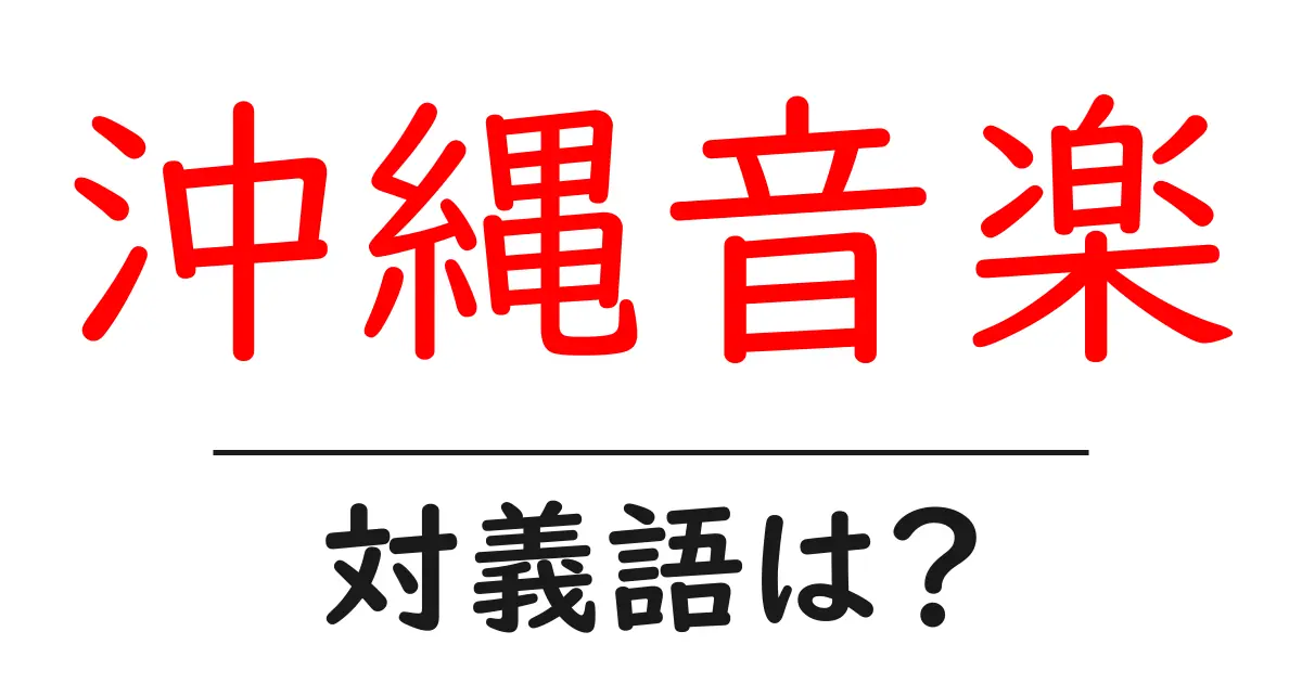 沖縄音楽の対義語・反対語を使用例を交えて分かりやすく解説!