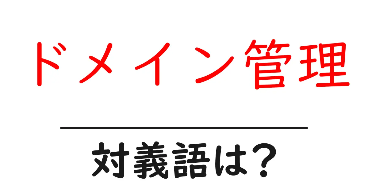 ドメイン管理の対義語・反対語を使用例を交えて分かりやすく解説!