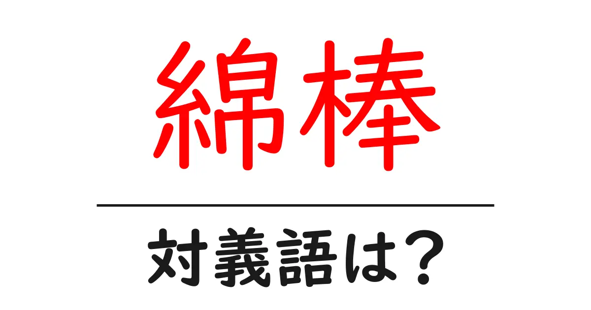綿棒の対義語・反対語を使用例を交えて分かりやすく解説！
