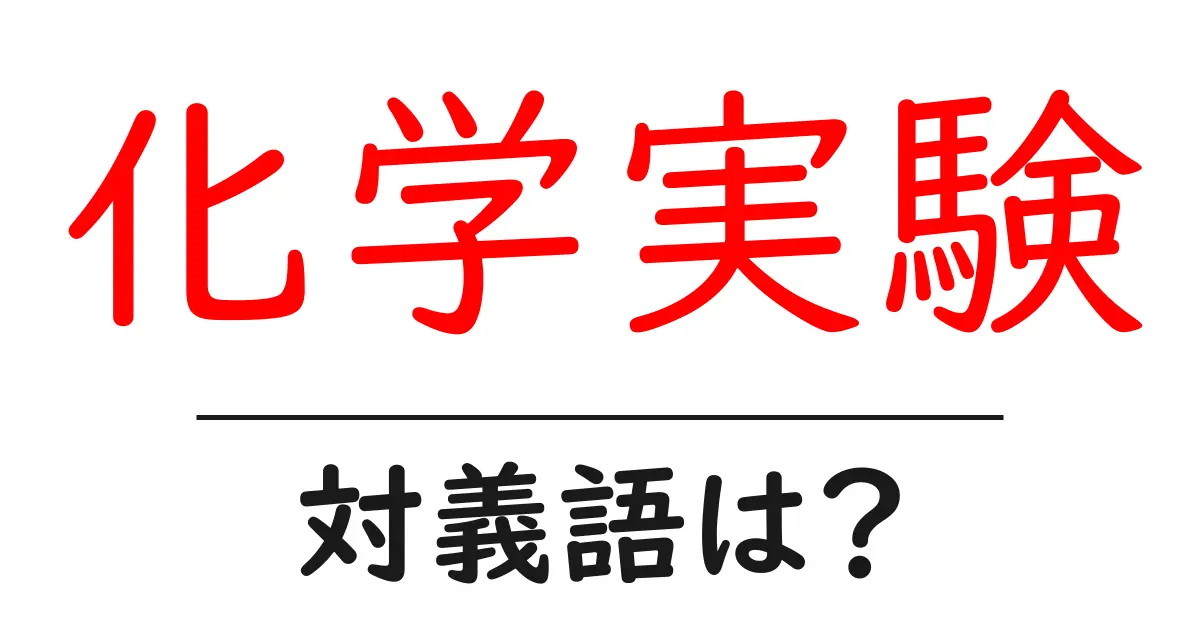化学実験の対義語・反対語を使用例を交えて分かりやすく解説!