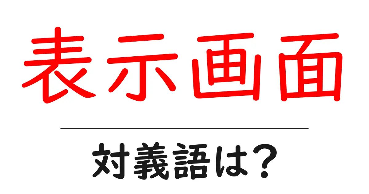 表示画面の対義語・反対語を使用例を交えて分かりやすく解説!