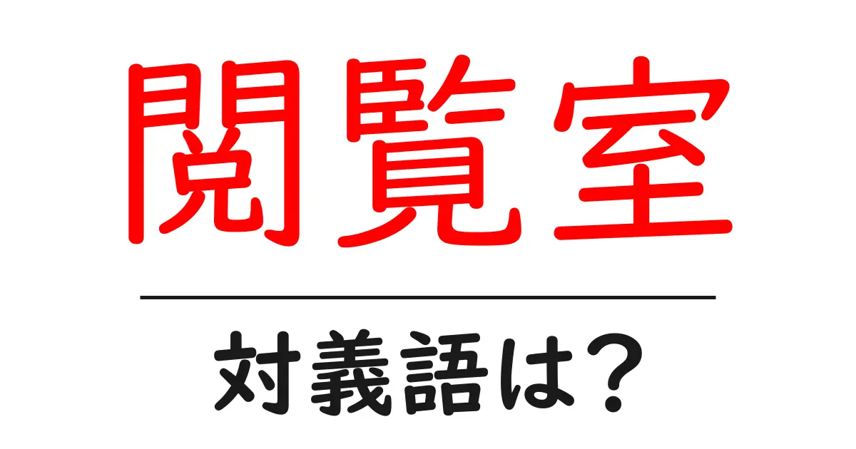 閲覧室の対義語・反対語を使用例を交えて分かりやすく解説!
