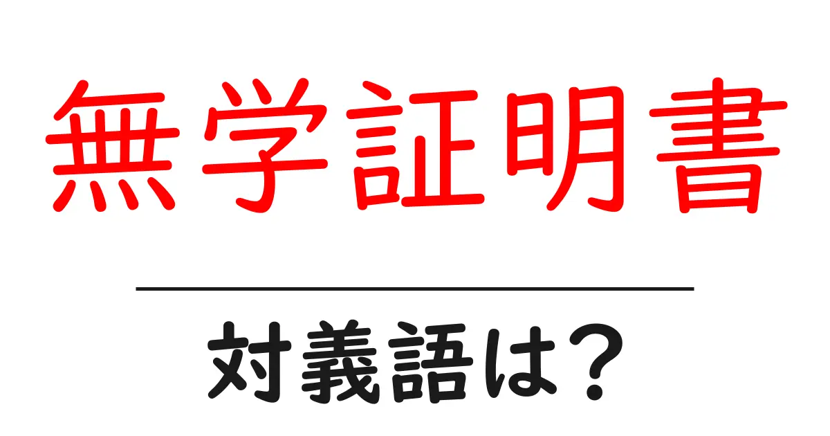 無学証明書の対義語・反対語を使用例を交えて分かりやすく解説!