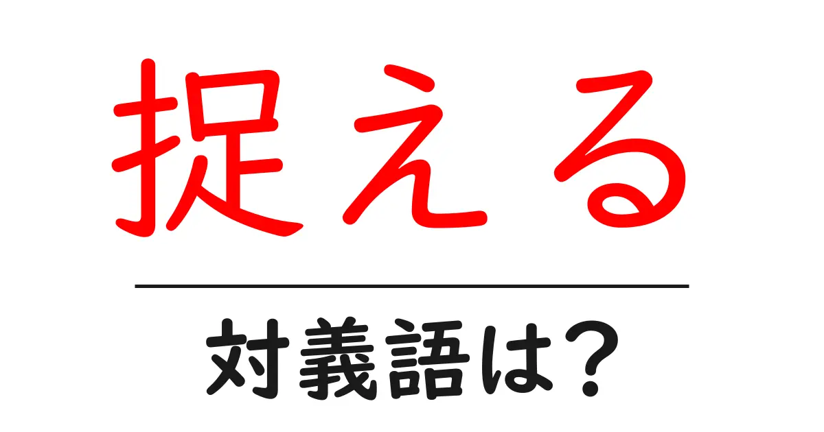 捉えるの対義語・反対語を使用例を交えて分かりやすく解説！