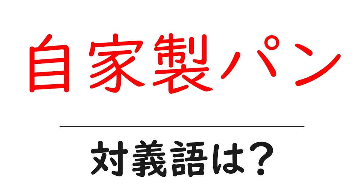 自家製パンの対義語・反対語を使用例を交えて分かりやすく解説!