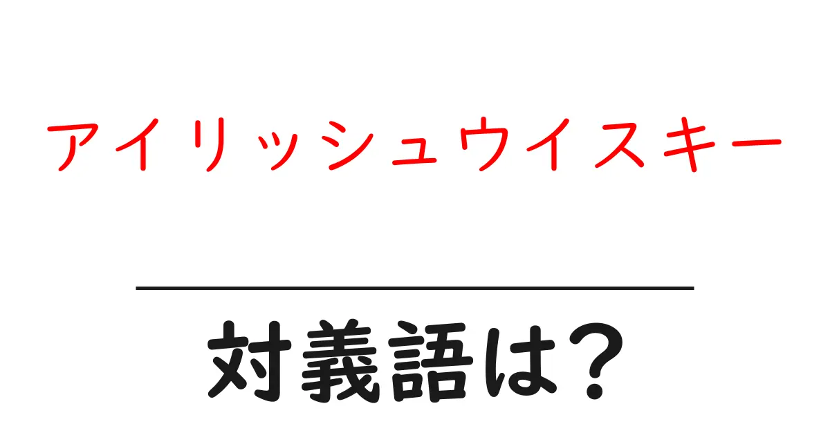 アイリッシュウイスキーの対義語・反対語を使用例を交えて分かりやすく解説！
