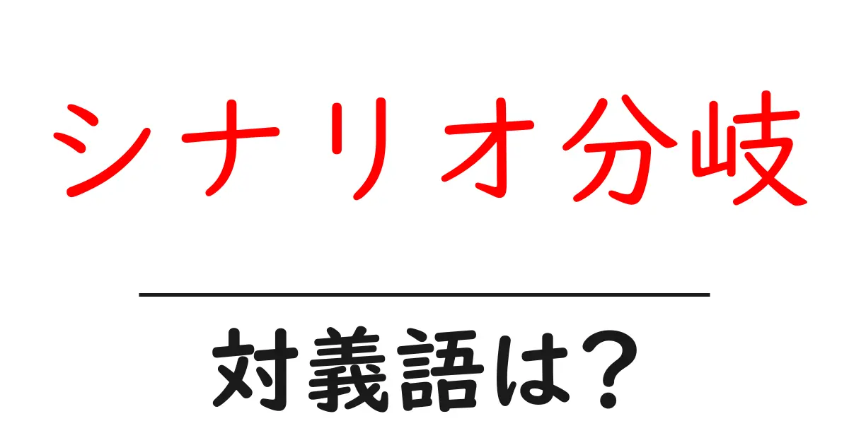 シナリオ分岐の対義語・反対語を使用例を交えて分かりやすく解説!