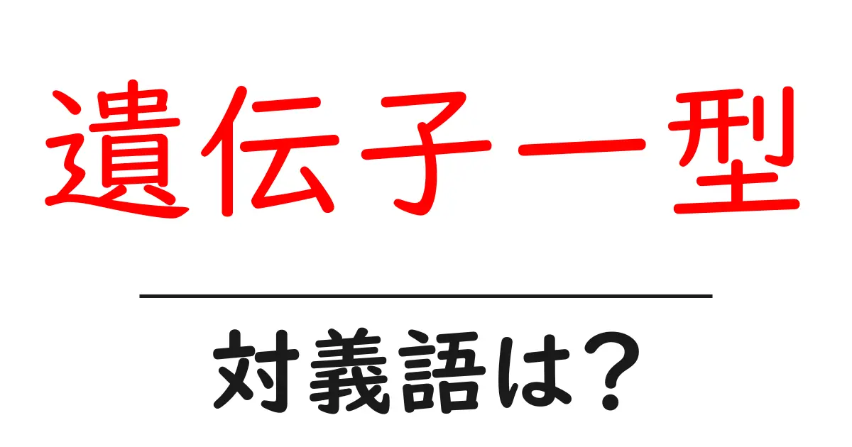 遺伝子一型の対義語・反対語を使用例を交えて分かりやすく解説!