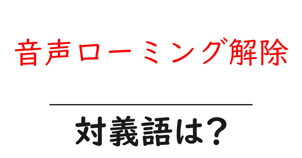 音声ローミング解除の対義語・反対語を使用例を交えて分かりやすく解説!