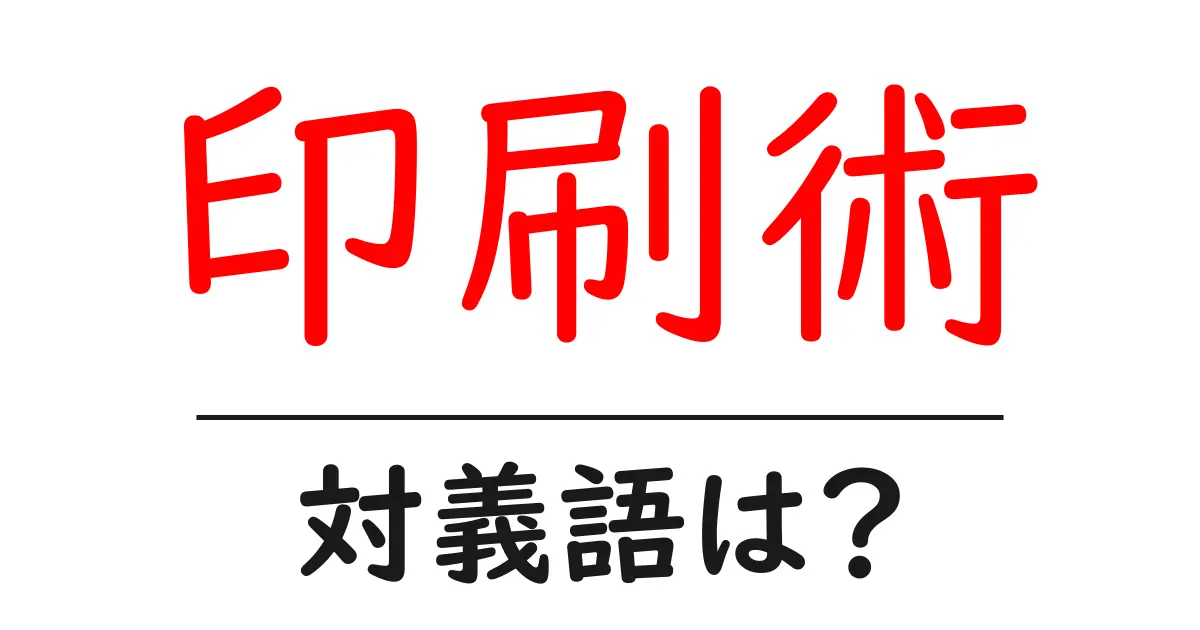 印刷術の対義語・反対語を使用例を交えて分かりやすく解説!
