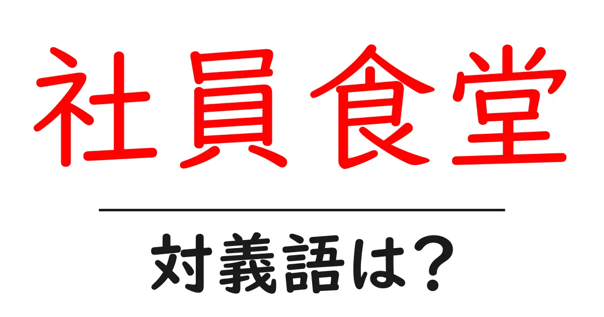 社員食堂の対義語・反対語を使用例を交えて分かりやすく解説!