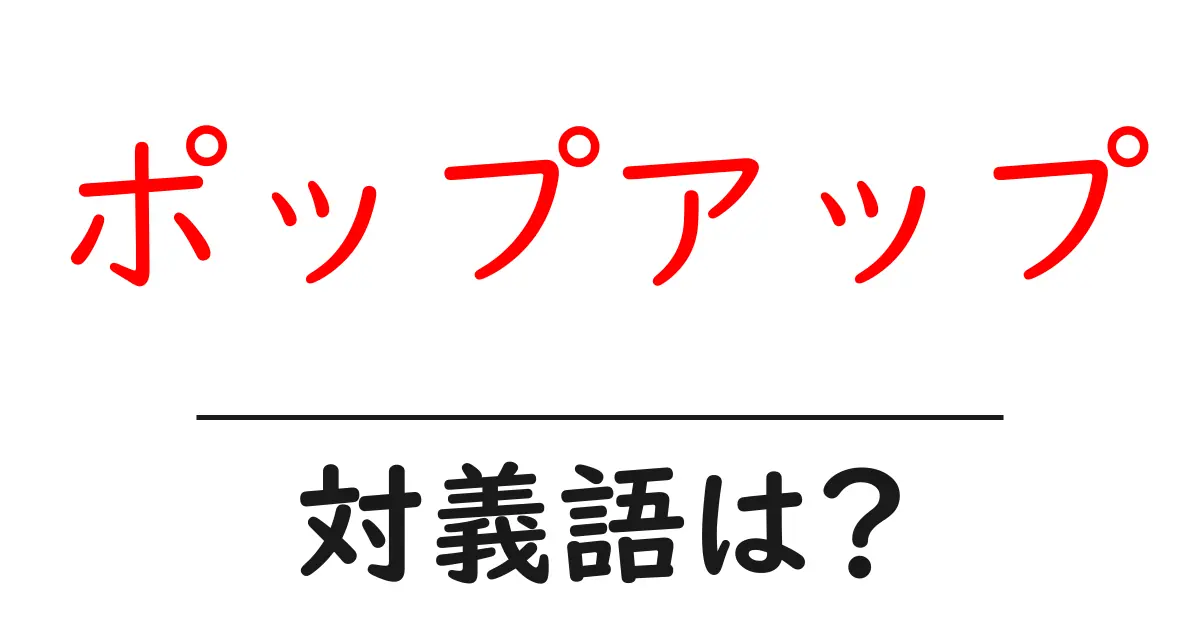ポップアップの対義語・反対語を使用例を交えて分かりやすく解説!