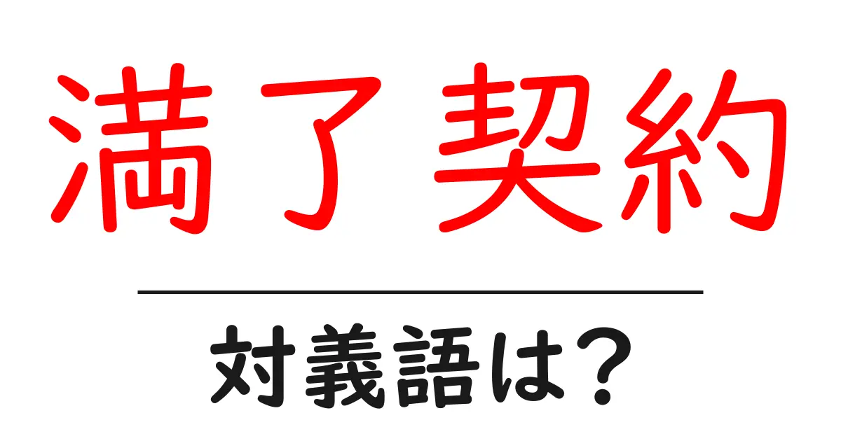満了契約の対義語・反対語を使用例を交えて分かりやすく解説！