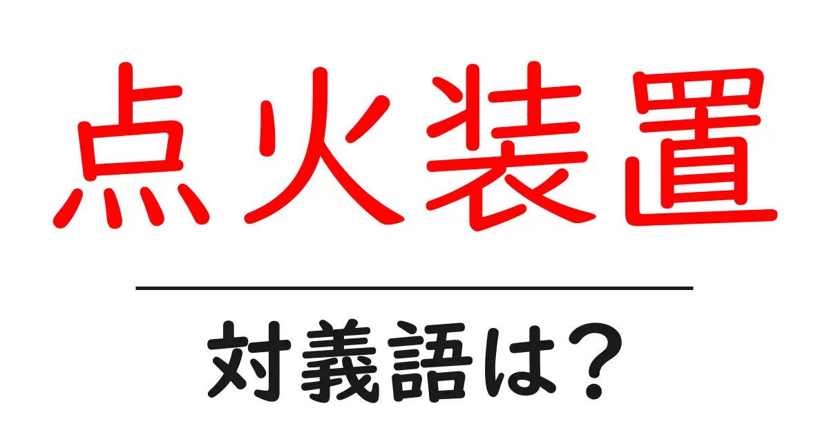 点火装置の対義語・反対語を使用例を交えて分かりやすく解説!