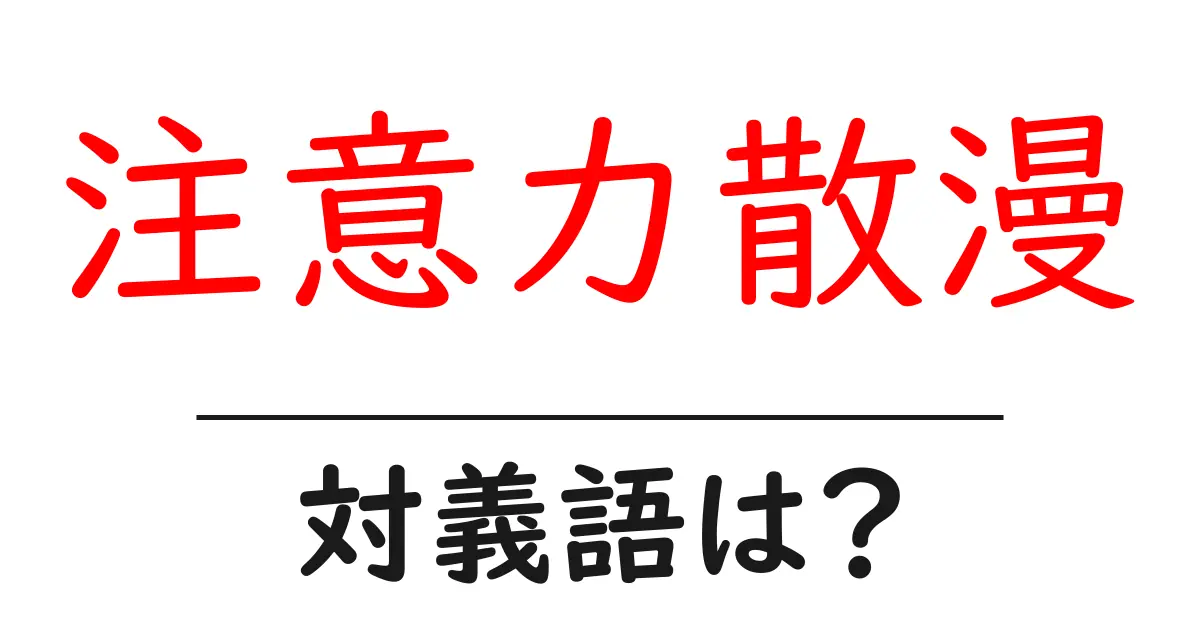 注意力散漫の対義語・反対語を使用例を交えて分かりやすく解説!