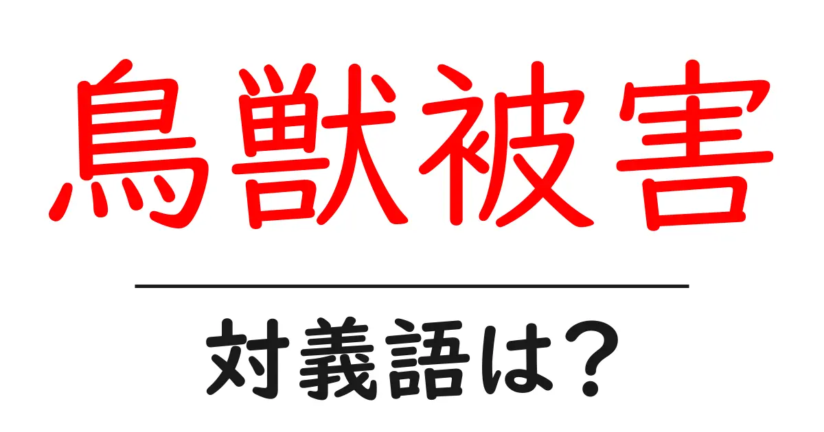 鳥獣被害の対義語・反対語を使用例を交えて分かりやすく解説!