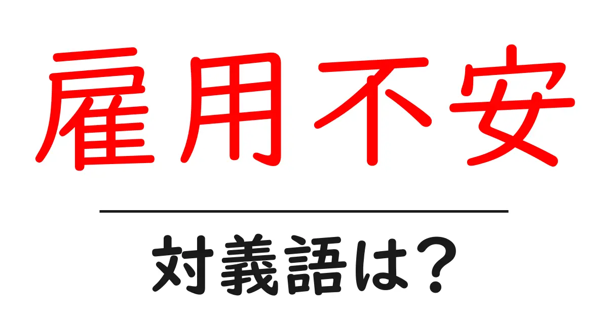 雇用不安の対義語・反対語を使用例を交えて分かりやすく解説!