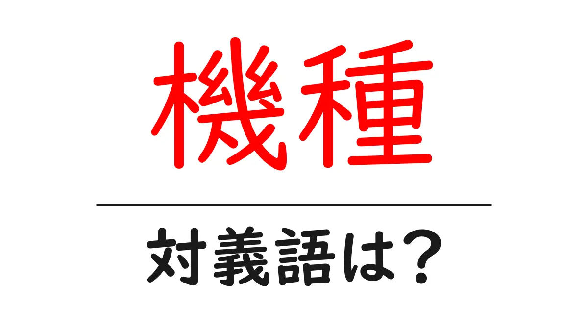 機種の対義語・反対語を使用例を交えて分かりやすく解説!