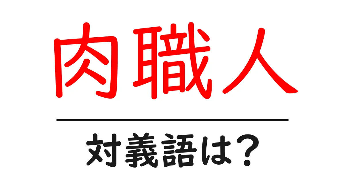 肉職人の対義語・反対語を使用例を交えて分かりやすく解説!