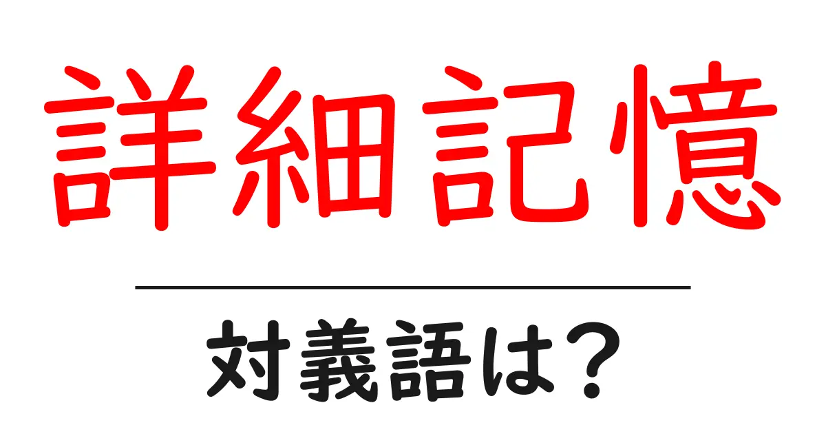 詳細記憶の対義語・反対語を使用例を交えて分かりやすく解説!