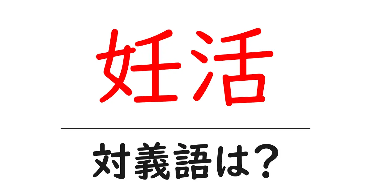 妊活の対義語・反対語を使用例を交えて分かりやすく解説!