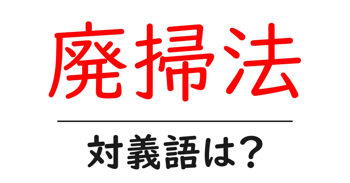 廃掃法の対義語・反対語を使用例を交えて分かりやすく解説!