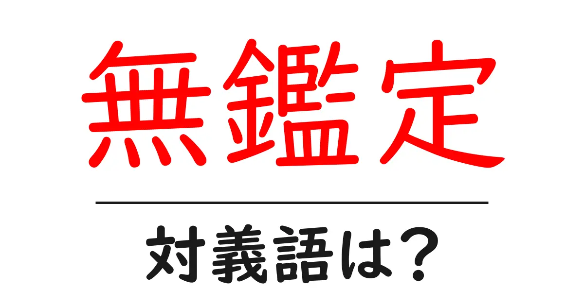 無鑑定の対義語・反対語を使用例を交えて分かりやすく解説!