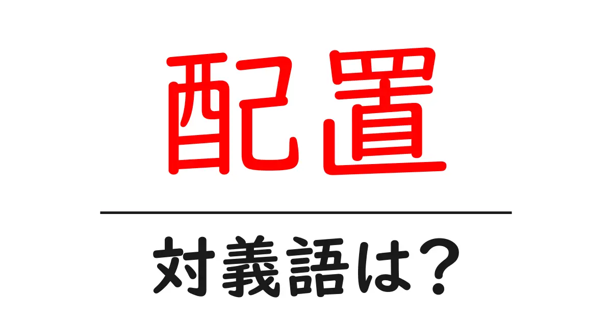 配置の対義語・反対語を使用例を交えて分かりやすく解説!