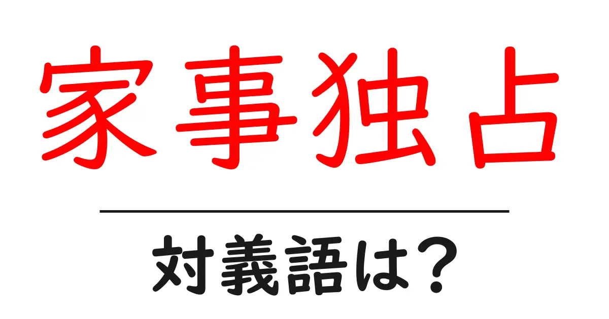 家事独占の対義語・反対語を使用例を交えて分かりやすく解説!