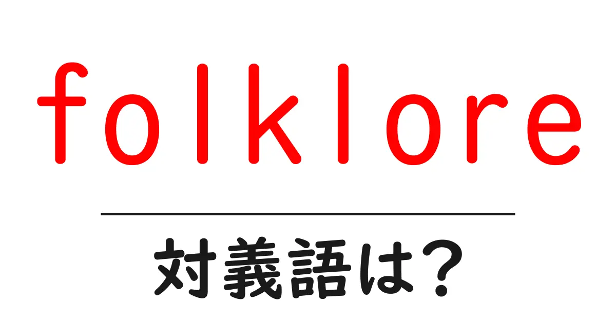 folkloreの対義語・反対語を使用例を交えて分かりやすく解説!