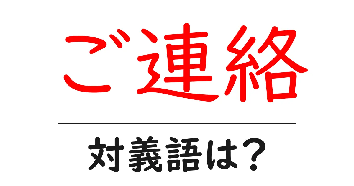 ご連絡の対義語・反対語を使用例を交えて分かりやすく解説！
